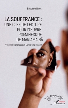 La souffrance : une clef de lecture pour l'oeuvre romanesque de Mariama Bâ (Harmattan Sénégal) (French Edition)