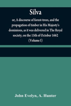 Paperback Silva: or, A discourse of forest-trees, and the propagation of timber in His Majesty's dominions, as it was delivered in The Book
