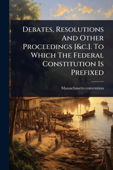 Paperback Debates, Resolutions And Other Proceedings [&c.]. To Which The Federal Constitution Is Prefixed Book