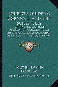 Paperback Tourist's Guide To Cornwall And The Scilly Isles: Containing Succinct Information Concerning All The Principal Places And Objects Of Interest In The C Book