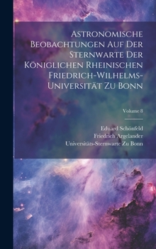 Hardcover Astronomische Beobachtungen Auf Der Sternwarte Der Königlichen Rheinischen Friedrich-Wilhelms-Universität Zu Bonn; Volume 8 [German] Book