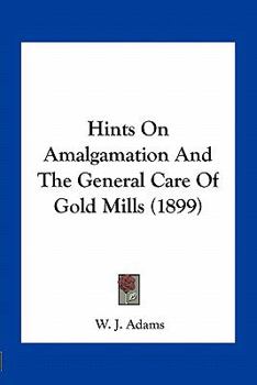 Hints on Amalgamation and the General Care of Gold Mills
