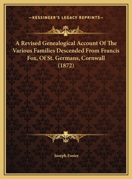 Hardcover A Revised Genealogical Account Of The Various Families Descended From Francis Fox, Of St. Germans, Cornwall (1872) Book