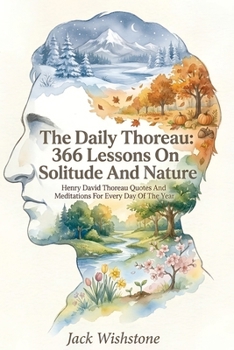 The Daily Thoreau: 366 Lessons On Solitude And Nature: Henry David Thoreau Quotes And Meditations For Every Day Of The Year