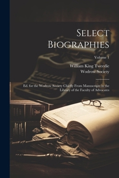 Select Biographies: Ed. for the Wodrow Society Chiefly From Manuscripts in the Library of the Faculty of Advocates; Volume 1