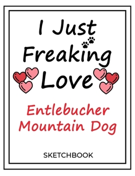 Paperback I Just Freaking Love Entlebucher Mountain Dog: SketchBook Solution For Every Dog Lover - Premium 120 Blank Pages (8.5''x11'') - Gift For Entlebucher M Book