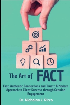 Art of FACT - Fast, Authentic Connections and Trust: A Modern Approach to Client Success Through Genuine Engagement