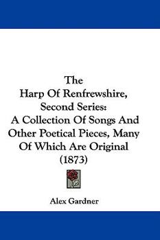 Hardcover The Harp Of Renfrewshire, Second Series: A Collection Of Songs And Other Poetical Pieces, Many Of Which Are Original (1873) Book