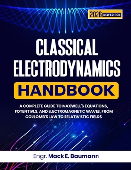 Paperback Classical Electrodynamics Handbook: A Complete Guide to Maxwell's Equations, Potentials, and Electromagnetic Waves, from Coulomb's Law to Relativistic Book