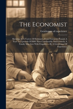 Paperback The Economist: Shewing, In A Variety Of Estimates, From Fourscore Pounds A Year To Upwards Of 800l. How Comfortably And Genteely A Fa Book