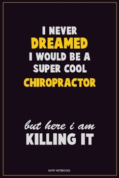 Paperback I Never Dreamed I would Be A Super Cool Chiropractor But Here I Am Killing It: Career Motivational Quotes 6x9 120 Pages Blank Lined Notebook Journal Book