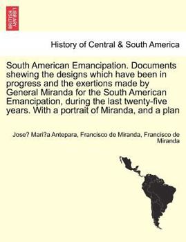 Paperback South American Emancipation. Documents Shewing the Designs Which Have Been in Progress and the Exertions Made by General Miranda for the South America Book