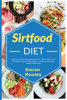 Paperback Sirtfood Diet: Learn How to Burn Fat and Activate Your "Skinny Gene" with A Cookbook Easy-To-Make Recipes meal plan to start losing w Book