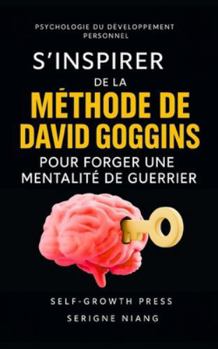 S’inspirer de la méthode de David Goggins pour forger une mentalité de guerrier (French Edition)