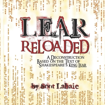 LEAR ReLoaded: A Deconstruction Based on the Text of Shakespeare's King Lear