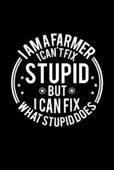 Paperback I am A Farmer I Can't Fix Stupid But I Can Fix What Stupid Does: Lined Journal, 120 Pages, 6x9 Sizes, Funny Farmers Notebook Gift For Farmer Book