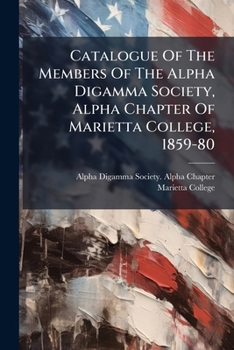 Catalogue Of The Members Of The Alpha Digamma Society, Alpha Chapter Of Marietta College, 1859-80...