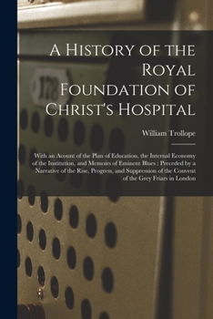 Paperback A History of the Royal Foundation of Christ's Hospital: With an Acount of the Plan of Education, the Internal Economy of the Institution, and Memoirs Book