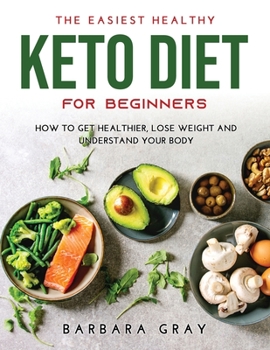 The Easiest Healthy Keto Diet for Beginners: How to Get Healthier, Lose Weight and Understand Your Body