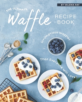 Paperback The Ultimate Waffle Recipe Book: Scrumptious Waffles That Everyone Will Love! Book