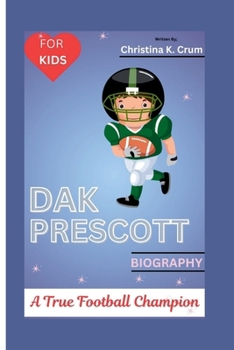 DAK PRESCOTT BIOGRAPHY (FOR KIDS): A True Football Champion