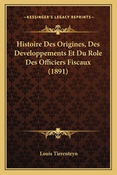 Histoire Des Origines, Des Developpements Et Du Role Des Officiers Fiscaux (1891)