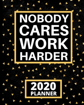 Nobody Cares Work Harder: Motivational Quote 2020 Planner For Entrepreneurs, 1-Year Daily, Weekly And Monthly Organizer With Calendar, Gifts For Women, Men, Boss, Business Owners (8 x 10)