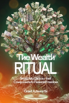 The Wealth Ritual: Small Daily Choices That Compound Into Financial Freedom