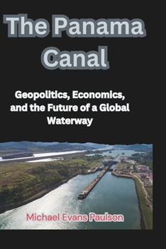 Paperback The Panama Canal: Geopolitics, Economics, and the Future of a Global Waterway Book