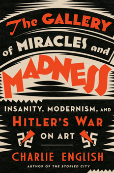 Hardcover The Gallery of Miracles and Madness: Insanity, Modernism, and Hitler's War on Art Book
