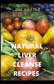 Paperback Natural Liver Cleanse Recipes: Comprehensive Guide and Recipes Of Cleanse Diet to Revitalize Your Health, Detox Your Body, and Reverse Fatty Liver Book