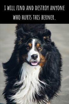 I Will Find and Destroy Anyone Who Hurts This Berner - Lined Journal and Notebook: Funny Bernese Mountain Dog Notebook for Students, Writers and Notetakers