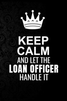 Paperback Keep Calm and Let the Loan Officer Handle It: 6*9 Inch 100 Pages Loan Officer Blanked Lined Journal / Notebooks as Gift for Your friend, coworker, Spo Book