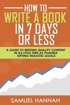 Paperback How to Write a Book in 7 Days or Less: A Guide to Writing Quality Content in as Little Time as Possible Setting Realistic Goals Book