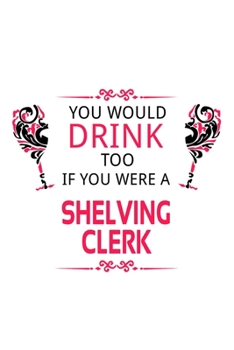 You Would Drink Too If You Were A Shelving Clerk: Creative Shelving Clerk Notebook, Shelving Assistant Journal Gift, Diary, Doodle Gift or Notebook | 6 x 9 Compact Size, 109 Blank Lined Pages