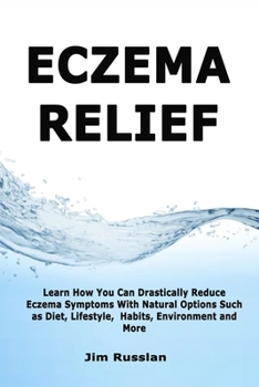 Paperback Eczema Relief: Learn How You Can Drastically Reduce Eczema Symptoms With Natural Options such as Diet, Lifestyle, Habits, Environment and More Book