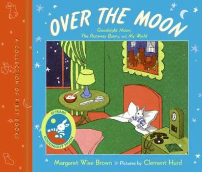 Hardcover Over the Moon: A Collection of First Books; Goodnight Moon, the Runaway Bunny, and My World Book
