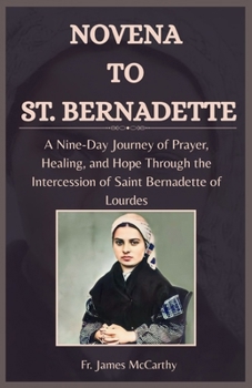 NOVENA TO ST. BERNADETTE: A Nine-Day Journey of Prayer, Healing, and Hope Through the Intercession of Saint Bernadette of Lourdes (Christian Religious Series)