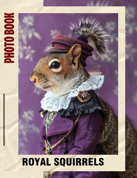 Royal Squirrels Photo Book: Charming Images Showcasing The Regal Lives Of Squirrels In Nature