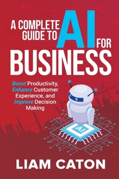 Paperback A Complete Guide to AI for Business: Boost Productivity, Enhance Customer Experience, and Improve Decision Making Book