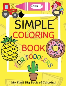 Simple Coloring Book for Toddlers Ages 1-3: My First Big Book of Coloring with Simple, Giant Images of Animals, Fruits and Vegetables, Food, Vehicles and more