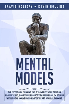 Paperback Mental Models: The Exceptional Thinking Tools To Improve Your Decision-Making Skills, Boost Your Productivity Using Problem-Solving W Book