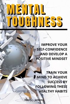 Paperback Mental Toughness: Improve your Self-Confidence and develop a positive mindset. Train your mind to achieve success by following these healthy habits. Book