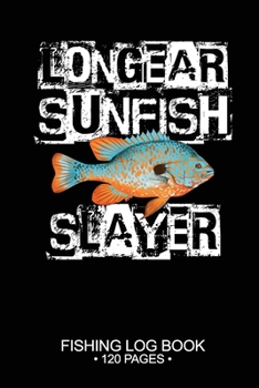 Longear Sunfish Slayer Fishing Log Book 120 Pages: Cool Freshwater Game Fish Saltwater Fly Fishes Journal Composition Notebook Notes Day Planner Notepad