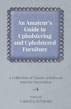 Paperback An Amateur's Guide to Upholstering and Upholstered Furniture - A Collection of Classic Articles on Interior Decoration Book