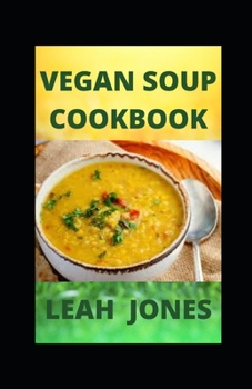 Vegan Soup Cookbook: Delicious And Satisfying Vegan Soup Recipes