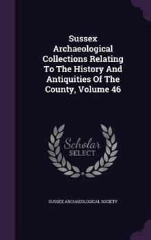 Hardcover Sussex Archaeological Collections Relating To The History And Antiquities Of The County, Volume 46 Book