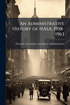 An Administrative History of Nasa, 1958-1963 - Scholar's Choice Edition