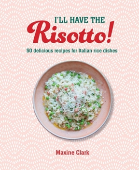 Hardcover I'll Have the Risotto!: 50 Delicious Recipes for Italian Rice Dishes Book