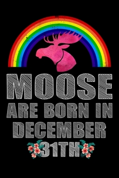 Moose Are Born In December 31th: Birthday Notebook Rainbow Girl Gift - Women Moose Lover Gift - Moose Birthday Girl Journal Notebooks Diary Birthday Present For Girl